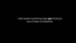 Host-based monitoring does not introduce
any of these complexities.
 