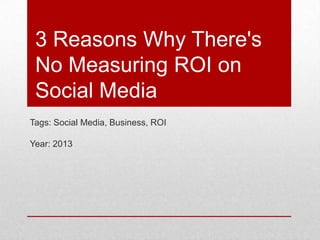 3 Reasons Why There's
No Measuring ROI on
Social Media
Tags: Social Media, Business, ROI
Year: 2013
 