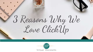 3 Reasons Why We
Love ClickUp
 