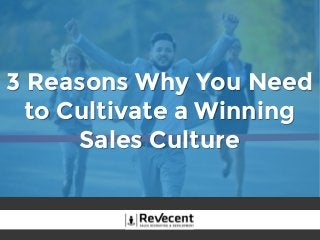 3 Reasons Why You Need
to Cultivate a Winning
Sales Culture
 