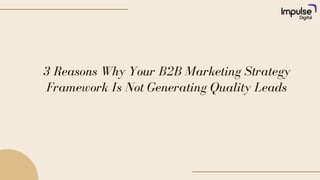 3 Reasons Why Your B2B Marketing Strategy
Framework Is Not Generating Quality Leads
 