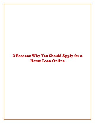 3 Reasons Why You Should Apply for a
Home Loan Online
 