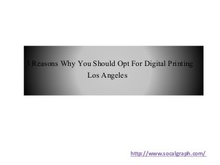 3 Reasons Why You Should Opt For Digital Printing
Los Angeles
http://www.socalgraph.com/
 