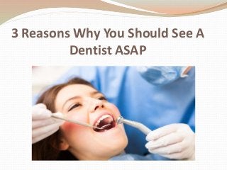 3 Reasons Why You Should See A
Dentist ASAP
 