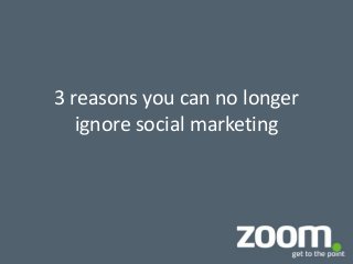 3 reasons you can no longer
ignore social marketing

 