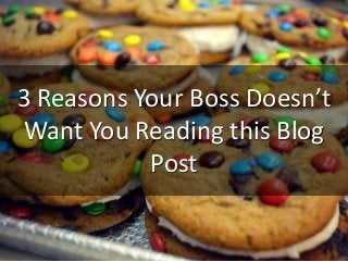3 Reasons Your Boss Doesn’t
Want You Reading this Blog
Post
 