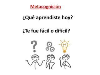 Metacognición
¿Qué aprendiste hoy?
¿Te fue fácil o difícil?
 
