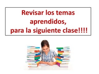 Revisar los temas
aprendidos,
para la siguiente clase!!!!
 