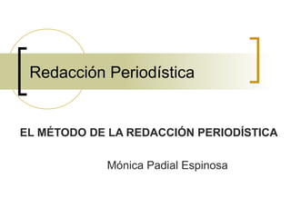 Redacción Periodística
EL MÉTODO DE LA REDACCIÓN PERIODÍSTICA
Mónica Padial Espinosa
 