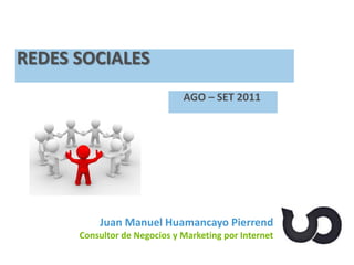 Juan Manuel Huamancayo Pierrend
Consultor de Negocios y Marketing por Internet
REDES SOCIALES
AGO – SET 2011
 