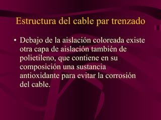 Estructura del cable par trenzado Debajo de la aislación coloreada existe otra capa de aislación también de polietileno, que contiene en su composición una sustancia antioxidante para evitar la corrosión del cable.  