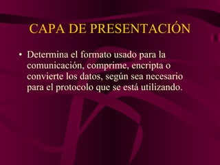 CAPA DE PRESENTACIÓN Determina el formato usado para la comunicación, comprime, encripta o convierte los datos, según sea necesario para el protocolo que se está utilizando. 
