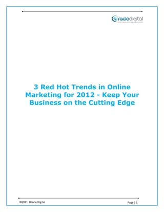 3 Red Hot Trends in Online
    Marketing for 2012 - Keep Your
     Business on the Cutting Edge




©2011, Oracle Digital         Page | 1
 