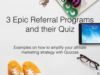 3 Epic Referral Programs
and their Quiz
Examples on how to amplify your afﬁliate
marketing strategy with Quizzes
 