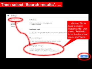 Then select ‘Search results’…..
….click on ‘Show
links to import
citations into’, then
select ‘RefWorks’
from the drop-down
menu and ‘Save’.
 