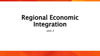 Regional Economic
Integration
Unit 3
 