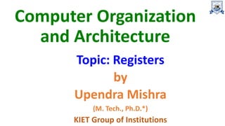 Computer Organization
and Architecture
Topic: Registers
by
Upendra Mishra
(M. Tech., Ph.D.*)
KIET Group of Institutions
 