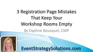 3 Registration Page Mistakes
       That Keep Your
  Workshop Rooms Empty
   By Daphne Bousquet, CMP
 