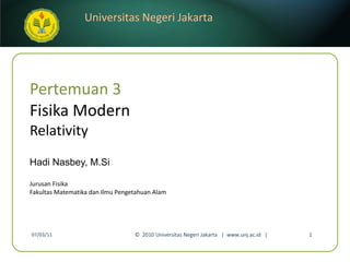 Pertemuan 3 Fisika Modern Relativity Hadi Nasbey, M.Si ,[object Object],[object Object],07/03/11 ©  2010 Universitas Negeri Jakarta  |  www.unj.ac.id  | 