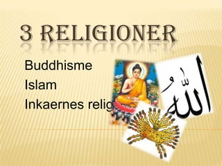 3 RELIGIONER
Buddhisme
Islam
Inkaernes religion
 