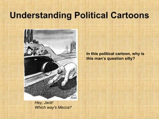 Understanding Political Cartoons
Hey, Jack!
Which way's Mecca?
In this political cartoon, why is
this man’s question silly?
 