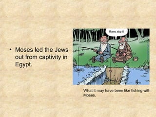 • Moses led the Jews
out from captivity in
Egypt.
What it may have been like fishing with
Moses.
 