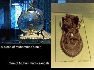 A piece of Muhammad’s hair!
One of Muhammad’s sandals
 