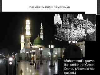 THE GREEN DOME IN MADINAH
Muhammad’s grave
lies under the Green
Dome. (Above is his
casket.)
 