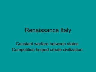 Renaissance Italy Constant warfare between states Competition helped create civilization 