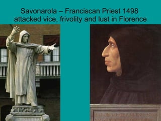 Savonarola – Franciscan Priest 1498  attacked vice, frivolity and lust in Florence 