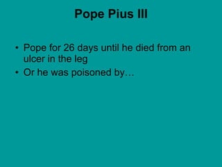 Pope Pius III Pope for 26 days until he died from an ulcer in the leg Or he was poisoned by… 