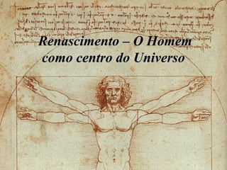 Renascimento – O Homem
como centro do Universo
 