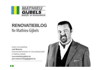RENOVATIEBLOG
Nv Mathieu Gijbels


Auteur renovatieblog:
Joël Melaerts
Commercieel directeur en renovatiespecialist
nv Mathieu Gijbels
renovatieblog.gijbels.be
joel.melaerts.blogt@gijbels.be


                                               1
 