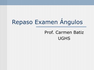 Repaso Examen Ángulos Prof. Carmen Batiz UGHS 