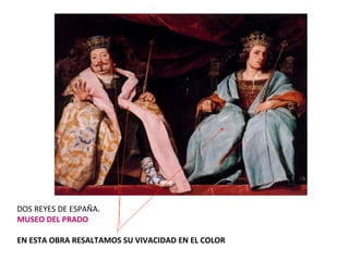 DOS REYES DE ESPAÑA . MUSEO DEL PRADO EN ESTA OBRA RESALTAMOS SU VIVACIDAD EN EL COLOR . 