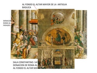 SALA CONSTANTINO. VATICANO. RAFAEL. DONACION DE ROMA AL PAPADO POR CONSTANTINO . AL FONDO EL ALTAR MAYOR DE LA  ANTIGUA BASILICA DONACION DE ROMA AL PAPADO  AL FONDO EL ALTAR MAYOR DE LA  ANTIGUA BASILICA 