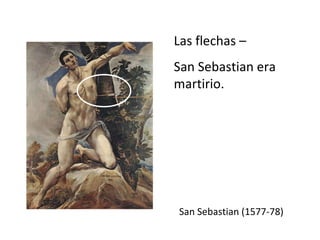 San Sebastian (1577-78) Las flechas –  San Sebastian era martirio. 