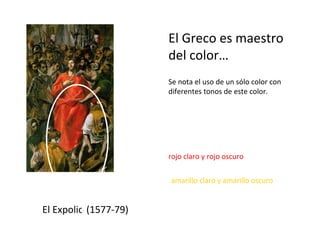 El Expolio (1577-79) El Greco es maestro del color… Se nota el uso de un sólo color con diferentes tonos de este color.  rojo claro y rojo oscuro amarillo claro y amarillo oscuro 