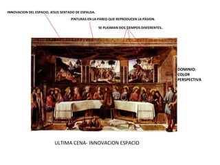 ULTIMA CENA- INNOVACION ESPACIO INNOVACION DEL ESPACIO, JESUS SENTADO DE ESPALDA. PINTURAS EN LA PARED QUE REPRODUCEN LA PASION. SE PLASMAN DOS TIEMPOS DISFERENTES.. DOMINIO: COLOR PERSPECTIVA 