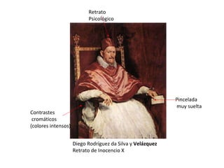 Diego Rodríguez da Silva y  Velázquez Retrato de Inocencio X Retrato Psicológico Pincelada muy suelta Contrastes cromáticos (colores intensos) 