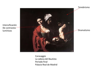 Caravaggio La cabeza del Bautista Periodo final Palacio Real de Madrid Intensificación De contrastes lumínicos Tenebrismo Dramatismo 
