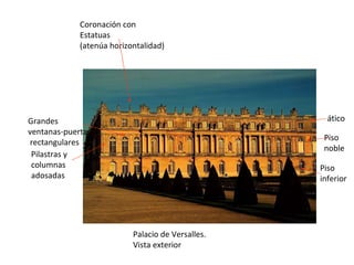 Palacio de Versalles. Vista exterior  Piso inferior Piso noble Pilastras y columnas adosadas Grandes  ventanas-puertas rectangulares ático Coronación con Estatuas (atenúa horizontalidad) 