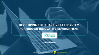 DEVELOPING THE KHARKIV IT-ECOSYSTEM.
FORMING AN INNOVATIVE ENVIRONMENT.
it-kharkiv.com
Design by Present Perfect Studio
 