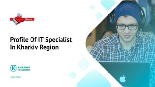 Profile Of IT Specialist
In Kharkiv Region
Sept 2018
 
