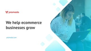 We help ecommerce
businesses grow
promodo.com
 