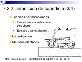Preparación de superficies 20 de 46Dra. Tania Croston
7.2.2 Demolición de superficie (3/4)
Técnicas por micro-ondas
 Lanzadores manuales de un
solo chorro
 Equipos a varios chorros
Escarificación
Métodos eléctricos
 