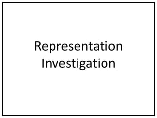 Representation
Investigation
 