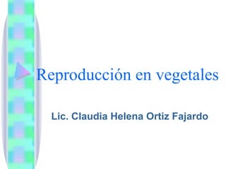 Reproducción en vegetales

  Lic. Claudia Helena Ortiz Fajardo
 