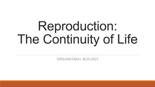 Reproduction:
The Continuity of Life
ORGANISMAL BIOLOGY
 