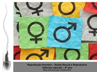 Reprodução Humana – Saúde Sexual e Reprodutiva
Ciências naturais – 9º ano
Maria João Drumond / Outubro 2013

 